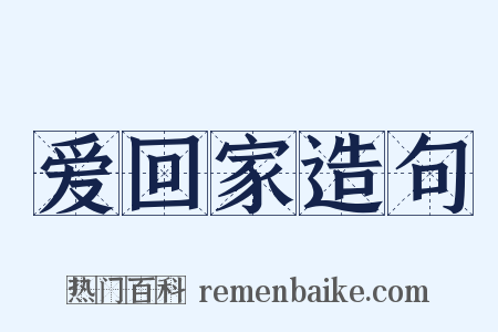 爱回家造句是什么意思的图片